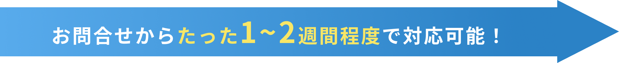 お問合せからたった1~2週間程度で対応可能！