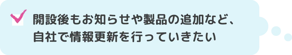 開設後もお知らせや製品の追加など、自社で情報更新を行っていきたい