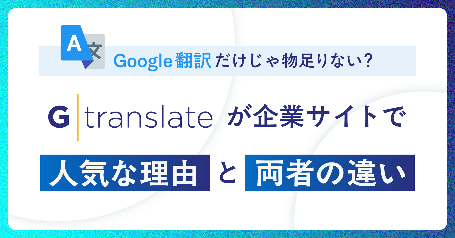 Google翻訳だけじゃ物足りない？GTranslateが企業サイトで人気な理由と両者の違い